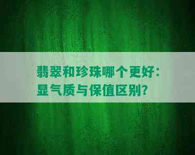 翡翠和珍珠哪个更好：显气质与保值区别？