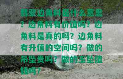 翡翠边角料是什么意思？边角料有价值吗？边角料是真的吗？边角料有升值的空间吗？做的吊坠贵吗？做的玉坠值钱吗？