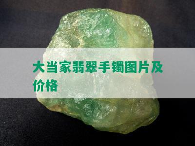 大当家翡翠手镯图片及价格