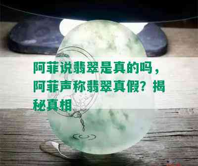 阿菲说翡翠是真的吗，阿菲声称翡翠真假？揭秘真相