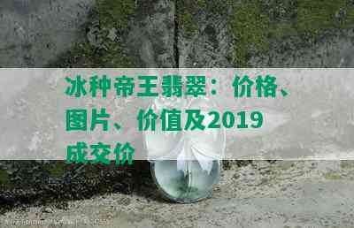 冰种帝王翡翠：价格、图片、价值及2019成交价