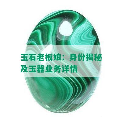 玉石老板娘：身份揭秘及玉器业务详情