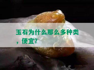 玉石为什么那么多种类，便宜？