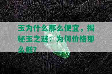 玉为什么那么便宜，揭秘玉之谜：为何价格那么低？