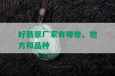 好翡翠厂家有哪些、地方和品种