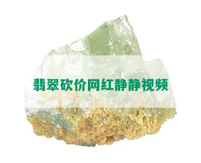 翡翠砍价网红静静视频