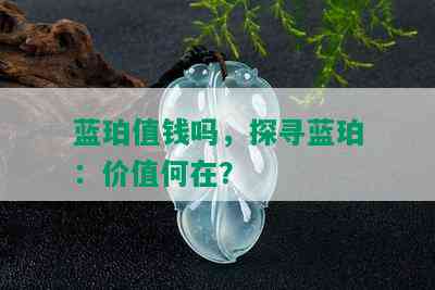 蓝珀值钱吗，探寻蓝珀：价值何在？