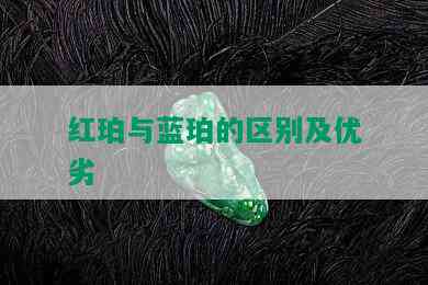 红珀与蓝珀的区别及优劣