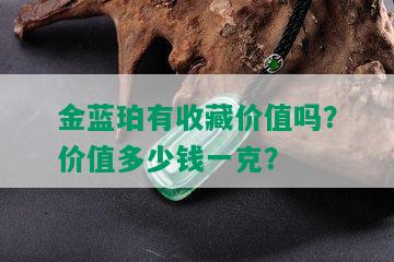 金蓝珀有收藏价值吗？价值多少钱一克？