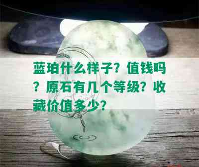 蓝珀什么样子？值钱吗？原石有几个等级？收藏价值多少？