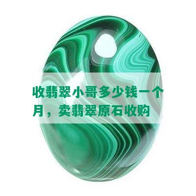 收翡翠小哥多少钱一个月，卖翡翠原石收购