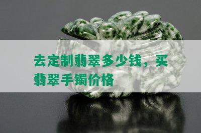 去定制翡翠多少钱，买翡翠手镯价格