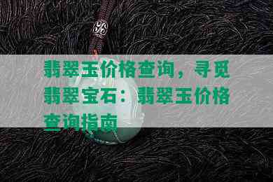 翡翠玉价格查询，寻觅翡翠宝石：翡翠玉价格查询指南