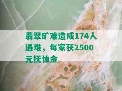 翡翠矿难造成174人遇难，每家获2500元抚恤金