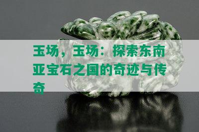 玉场，玉场：探索东南亚宝石之国的奇迹与传奇