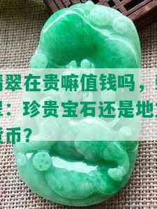 翡翠在贵嘛值钱吗，翡翠：珍贵宝石还是地方货币？