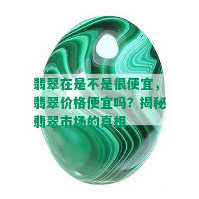 翡翠在是不是很便宜，翡翠价格便宜吗？揭秘翡翠市场的真相