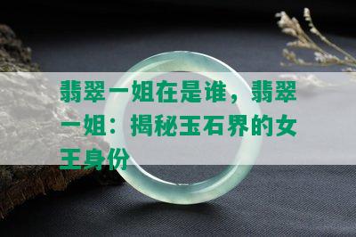 翡翠一姐在是谁，翡翠一姐：揭秘玉石界的女王身份