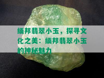 缅邦翡翠小玉，探寻文化之美：缅邦翡翠小玉的神秘魅力