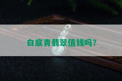 白底青翡翠值钱吗？