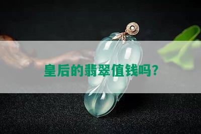 皇后的翡翠值钱吗？