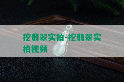 挖翡翠实拍-挖翡翠实拍视频