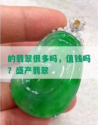 的翡翠很多吗，值钱吗？盛产翡翠