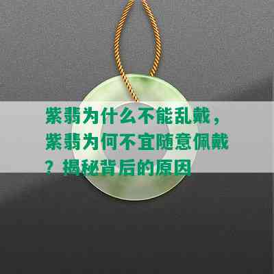 紫翡为什么不能乱戴，紫翡为何不宜随意佩戴？揭秘背后的原因