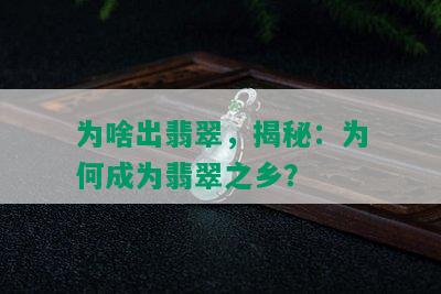 为啥出翡翠，揭秘：为何成为翡翠之乡？