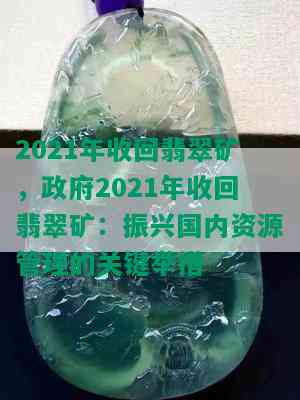 2021年收回翡翠矿， *** 2021年收回翡翠矿：振兴国内资源管理的关键举措