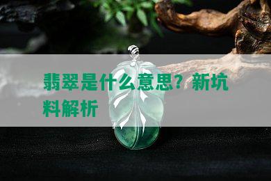 翡翠是什么意思？新坑料解析