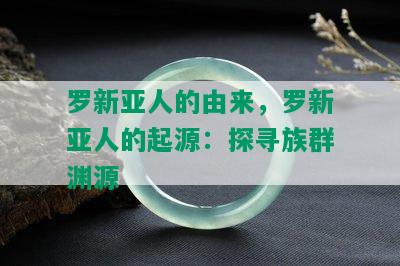 罗新亚人的由来，罗新亚人的起源：探寻族群渊源