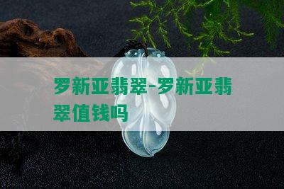 罗新亚翡翠-罗新亚翡翠值钱吗