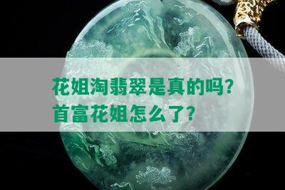 花姐淘翡翠是真的吗？首富花姐怎么了？