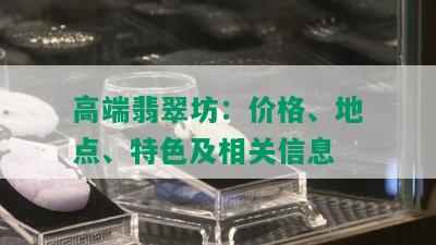 高端翡翠坊：价格、地点、特色及相关信息