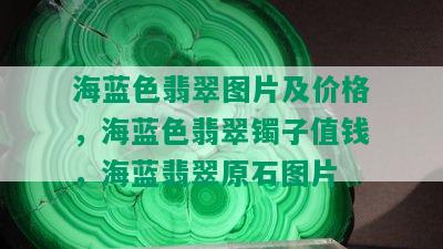 海蓝色翡翠图片及价格，海蓝色翡翠镯子值钱，海蓝翡翠原石图片