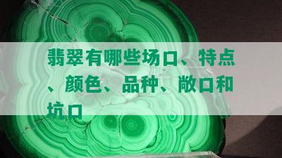 翡翠有哪些场口、特点、颜色、品种、敞口和坑口