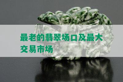 最老的翡翠场口及更大交易市场