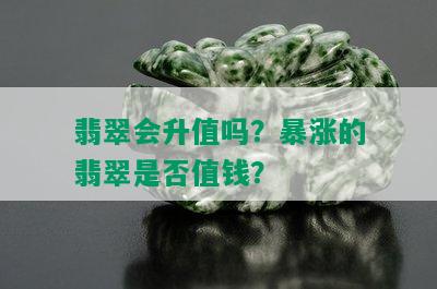 翡翠会升值吗？暴涨的翡翠是否值钱？