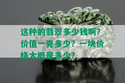 这种的翡翠多少钱啊？价值一克多少？一块价格大概是多少？