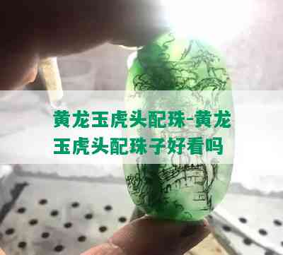 黄龙玉虎头配珠-黄龙玉虎头配珠子好看吗