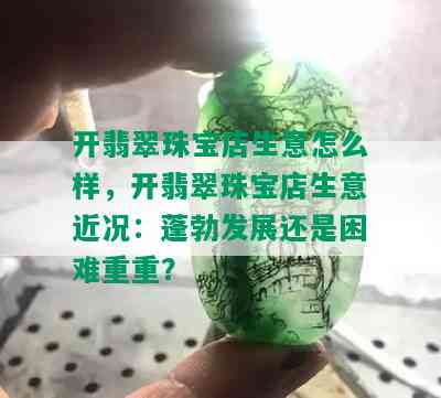 开翡翠珠宝店生意怎么样，开翡翠珠宝店生意近况：蓬勃发展还是困难重重？