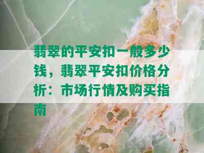 翡翠的平安扣一般多少钱，翡翠平安扣价格分析：市场行情及购买指南