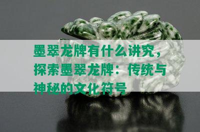 墨翠龙牌有什么讲究，探索墨翠龙牌：传统与神秘的文化符号