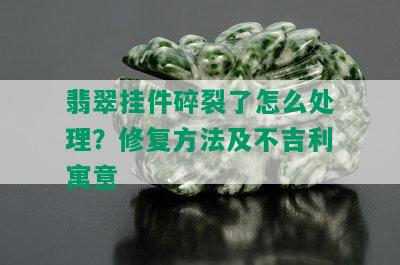 翡翠挂件碎裂了怎么处理？修复方法及不吉利寓意