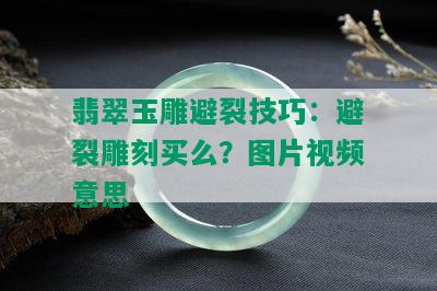 翡翠玉雕避裂技巧：避裂雕刻买么？图片视频意思