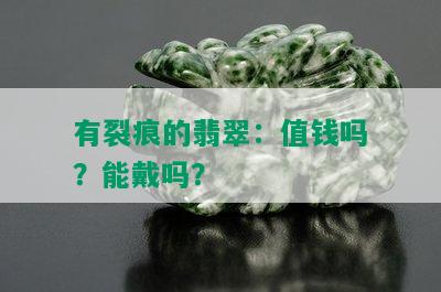 有裂痕的翡翠：值钱吗？能戴吗？