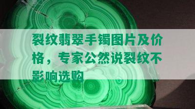 裂纹翡翠手镯图片及价格，专家公然说裂纹不影响选购