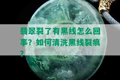 翡翠裂了有黑线怎么回事？如何清洗黑线裂痕？