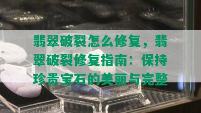 翡翠破裂怎么修复，翡翠破裂修复指南：保持珍贵宝石的美丽与完整